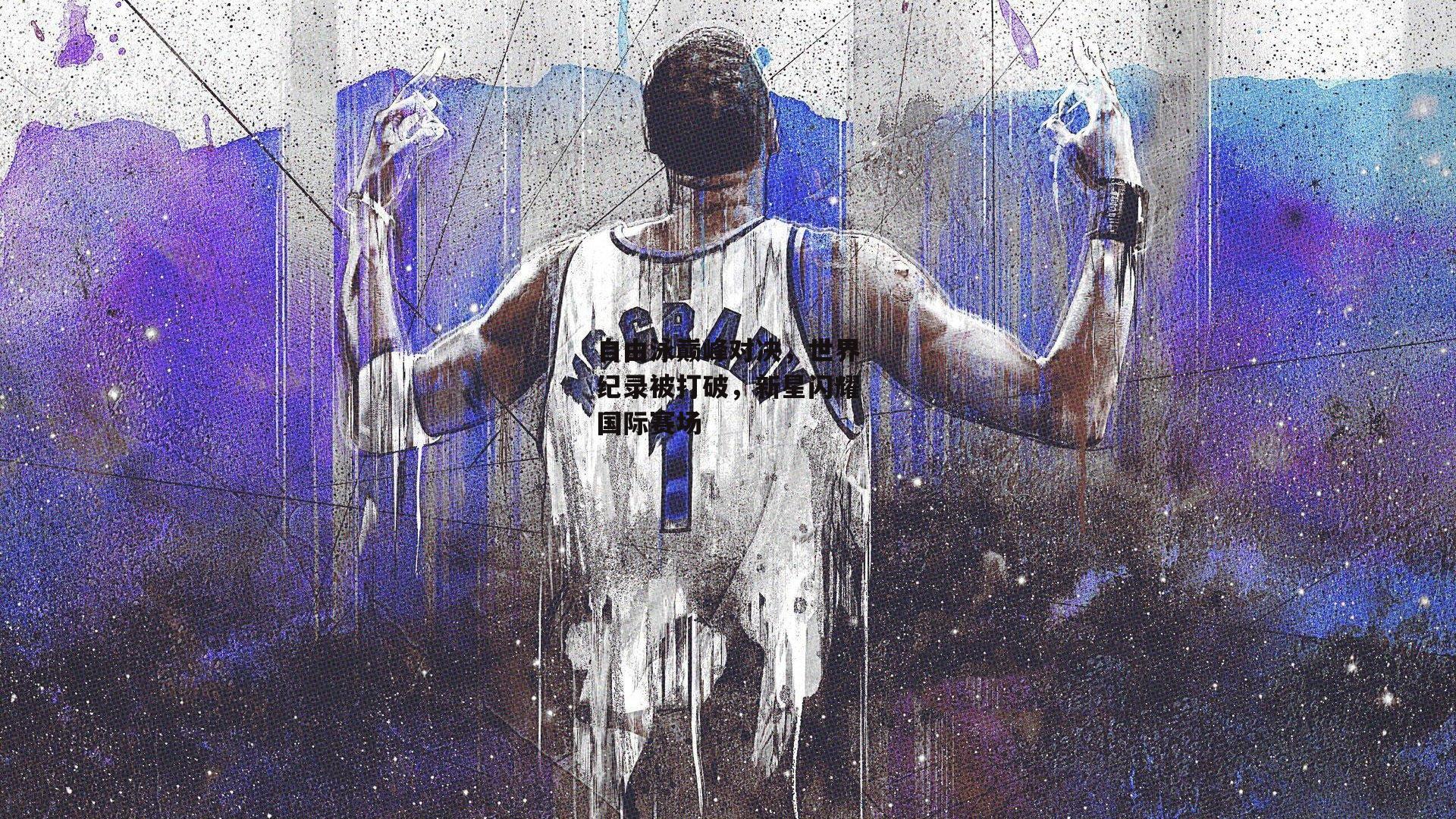 自由泳巅峰对决,世界纪录被打破,新星闪耀国际赛场